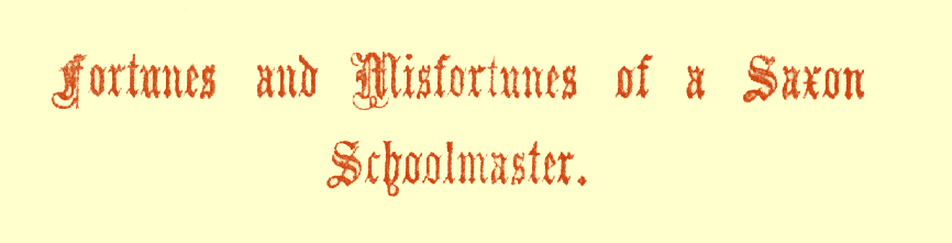 Title in Gothic font, saying 'Fortunes and Misfortunes of a Saxon Schoolmaster.